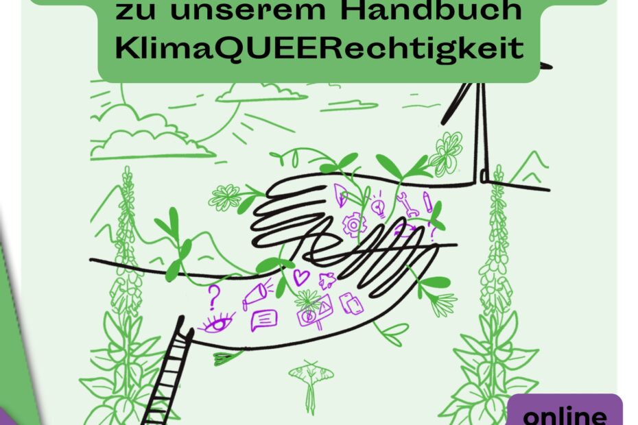 Im Zentrum des Bildes sind zwei ineinandergreifende Hände zu sehen die mit einer schwarzen Linie gezeichnet sind. Drumherum sind in grün und lila verschiedene Dinge gezeichnet die für die Überschneidung von Umwelt, Klima und Queerfeminismus stehen. Oberhalb des Bildes steht: Multiplikator*innen Workshop zu unserem Handbuch KlimaQUEERechtigkeit. Unten rechts steht, dass der Workshop am 26.09.2024 von 16.00 bis 19.00 Uhr online stattfindet.